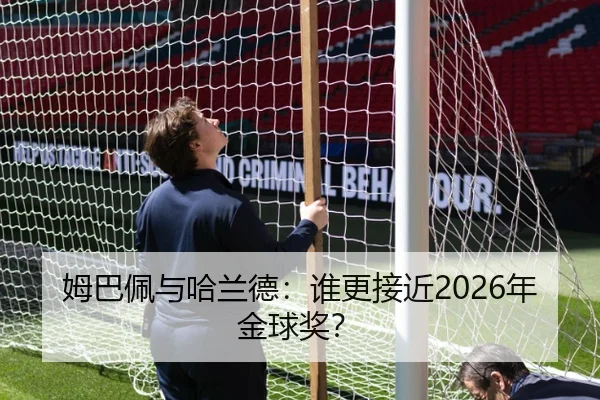 姆巴佩与哈兰德：谁更接近2026年金球奖？