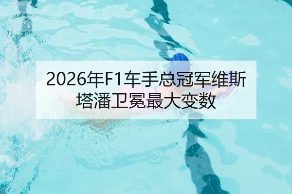 2026年F1车手总冠军维斯塔潘卫冕最大变数